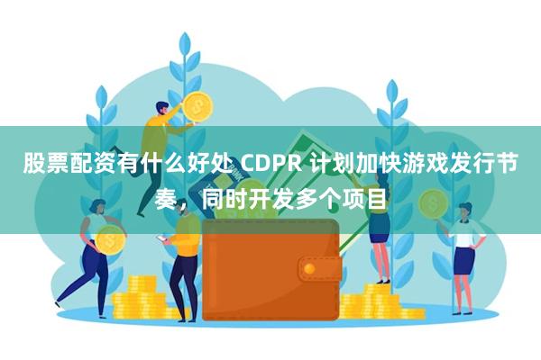 股票配资有什么好处 CDPR 计划加快游戏发行节奏，同时开发多个项目