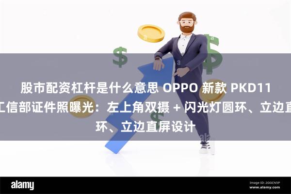 股市配资杠杆是什么意思 OPPO 新款 PKD110 手机工信部证件照曝光：左上角双摄 + 闪光灯圆