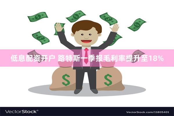 低息配资开户 路特斯一季报毛利率提升至18%