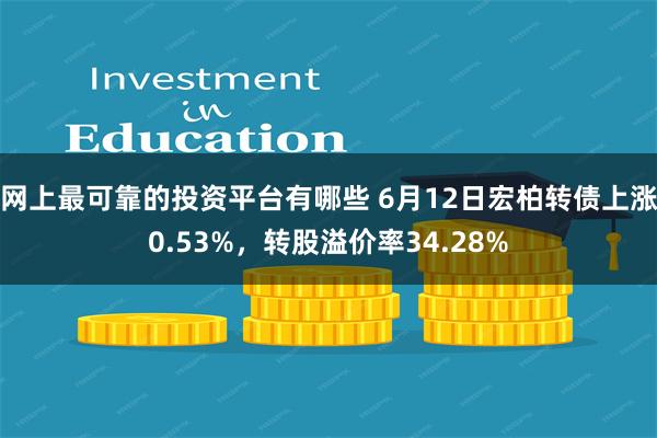 网上最可靠的投资平台有哪些 6月12日宏柏转债上涨0.53%，转股溢价率34.28%