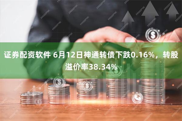 证券配资软件 6月12日神通转债下跌0.16%，转股溢价率38.34%