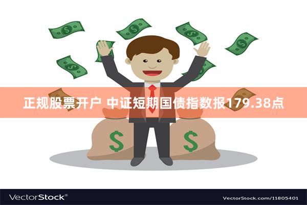 正规股票开户 中证短期国债指数报179.38点