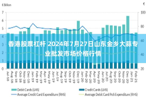 香港股票杠杆 2024年7月27日山东金乡大蒜专业批发市场价格行情