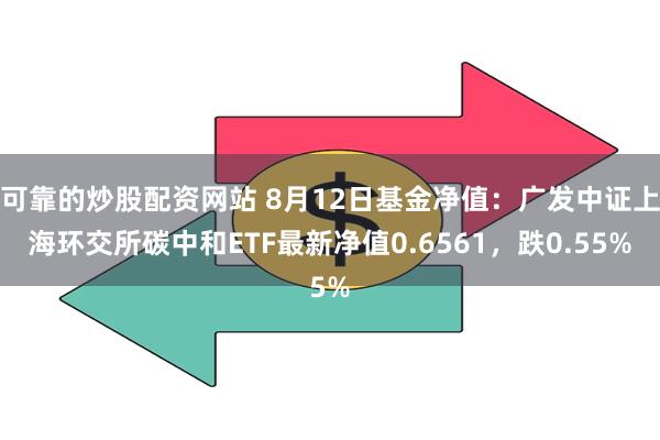 可靠的炒股配资网站 8月12日基金净值：广发中证上海环交所碳中和ETF最新净值0.6561，跌0.55%