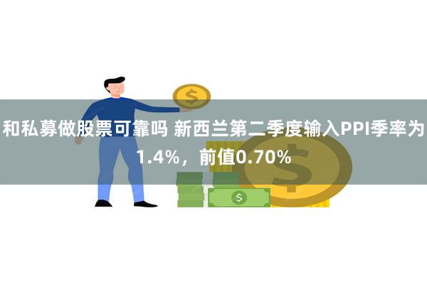 和私募做股票可靠吗 新西兰第二季度输入PPI季率为1.4%，前值0.70%