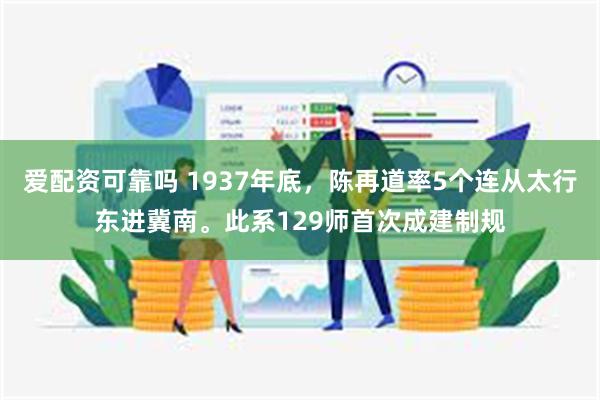 爱配资可靠吗 1937年底，陈再道率5个连从太行东进冀南。此系129师首次成建制规