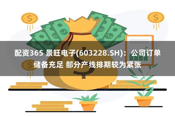 配资365 景旺电子(603228.SH)：公司订单储备充足 部分产线排期较为紧张