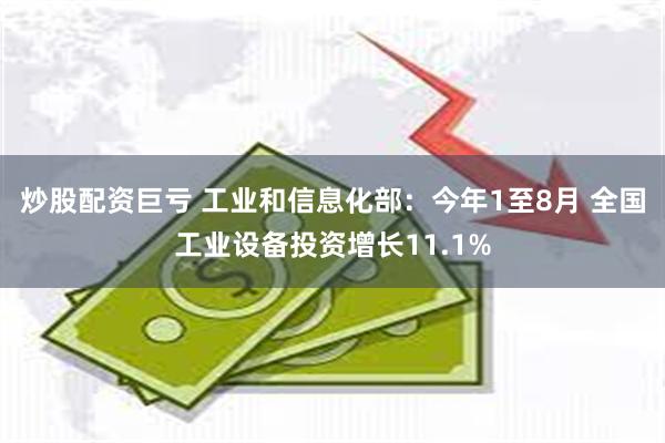 炒股配资巨亏 工业和信息化部：今年1至8月 全国工业设备投资增长11.1%