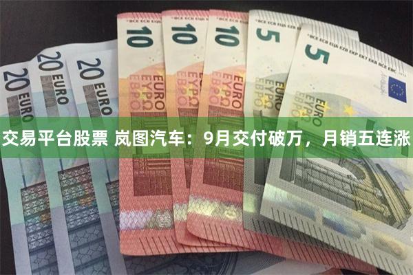 交易平台股票 岚图汽车：9月交付破万，月销五连涨