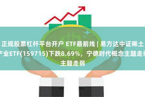 正规股票杠杆平台开户 ETF最前线 | 易方达中证稀土产业ETF(159715)下跌8.69%，宁德时代概念主题走弱