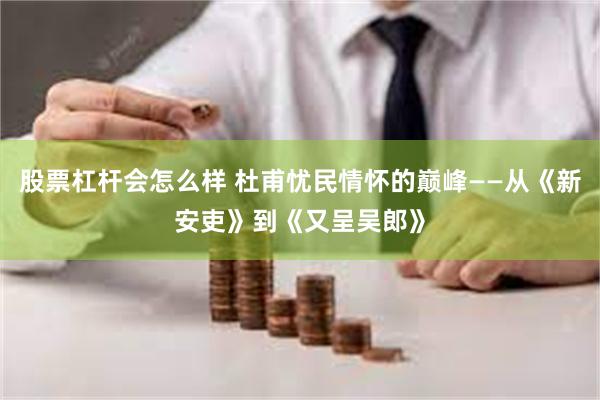 股票杠杆会怎么样 杜甫忧民情怀的巅峰——从《新安吏》到《又呈吴郎》