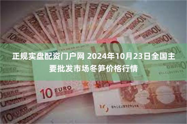 正规实盘配资门户网 2024年10月23日全国主要批发市场冬笋价格行情