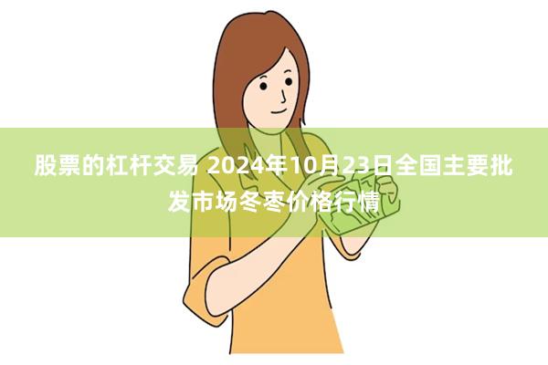 股票的杠杆交易 2024年10月23日全国主要批发市场冬枣价格行情