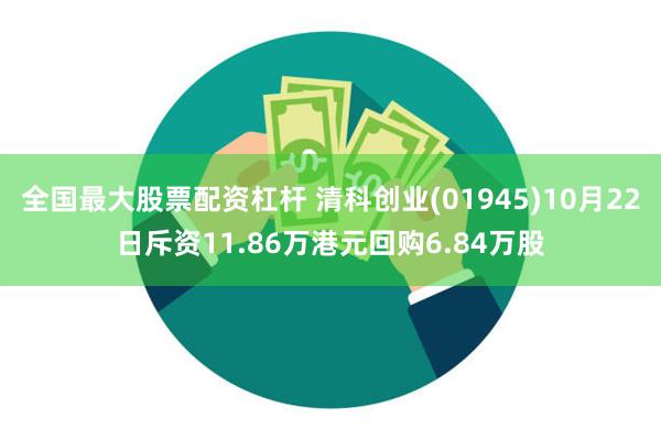 全国最大股票配资杠杆 清科创业(01945)10月22日斥资11.86万港元回购6.84万股