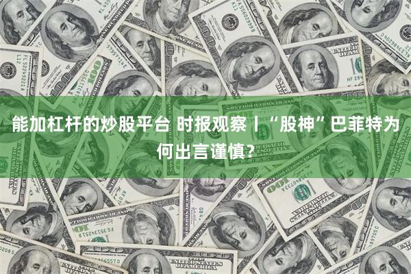 能加杠杆的炒股平台 时报观察丨“股神”巴菲特为何出言谨慎？