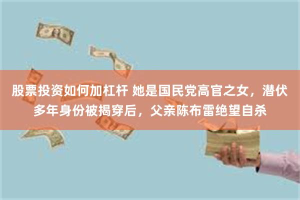 股票投资如何加杠杆 她是国民党高官之女，潜伏多年身份被揭穿后，父亲陈布雷绝望自杀