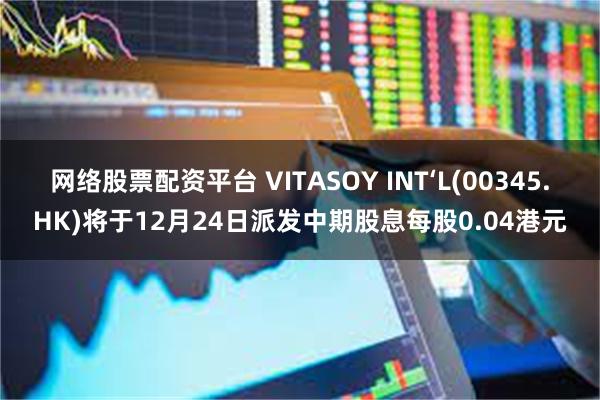 网络股票配资平台 VITASOY INT‘L(00345.HK)将于12月24日派发中期股息每股0.04港元