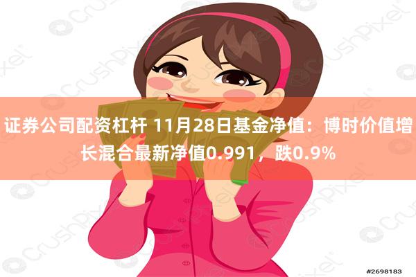 证券公司配资杠杆 11月28日基金净值：博时价值增长混合最新净值0.991，跌0.9%