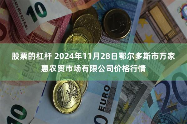 股票的杠杆 2024年11月28日鄂尔多斯市万家惠农贸市场有限公司价格行情