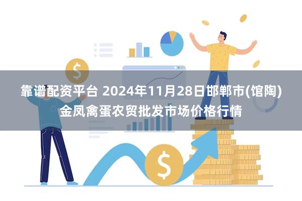 靠谱配资平台 2024年11月28日邯郸市(馆陶)金凤禽蛋农贸批发市场价格行情