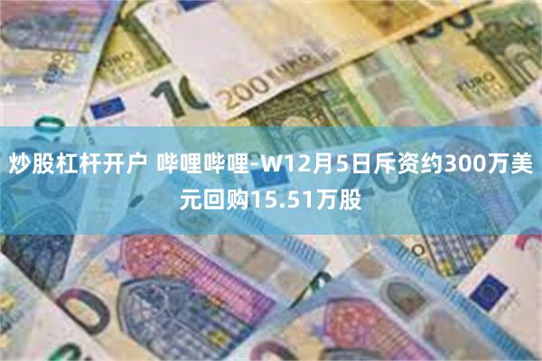 炒股杠杆开户 哔哩哔哩-W12月5日斥资约300万美元回购15.51万股