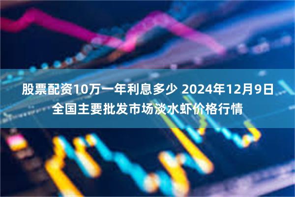 股票配资10万一年利息多少 2024年12月9日全国主要批发市场淡水虾价格行情