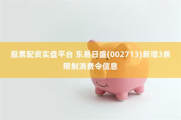 股票配资实盘平台 东易日盛(002713)新增3条限制消费令信息