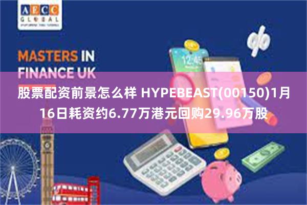 股票配资前景怎么样 HYPEBEAST(00150)1月16日耗资约6.77万港元回购29.96万股