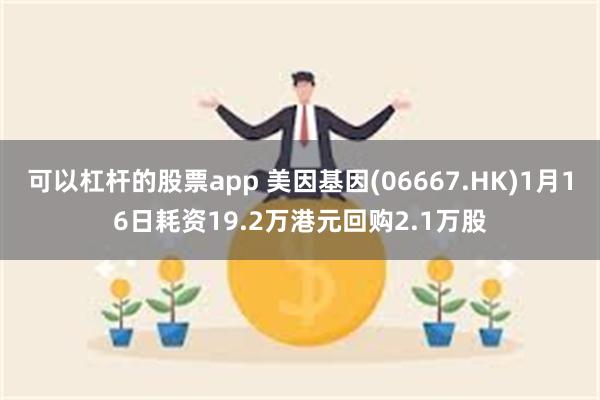 可以杠杆的股票app 美因基因(06667.HK)1月16日耗资19.2万港元回购2.1万股