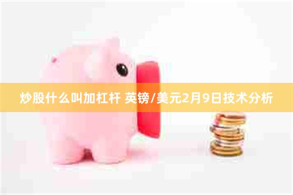 炒股什么叫加杠杆 英镑/美元2月9日技术分析