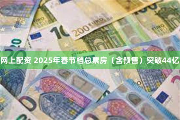 网上配资 2025年春节档总票房（含预售）突破44亿