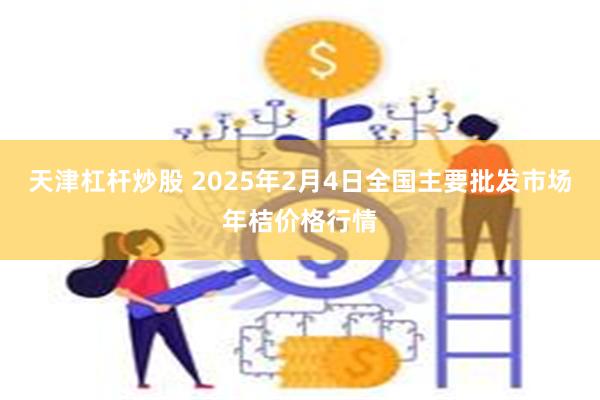 天津杠杆炒股 2025年2月4日全国主要批发市场年桔价格行情