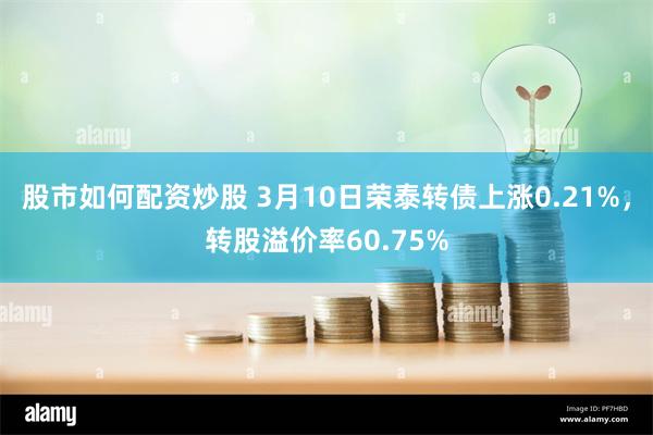 股市如何配资炒股 3月10日荣泰转债上涨0.21%，转股溢价率60.75%